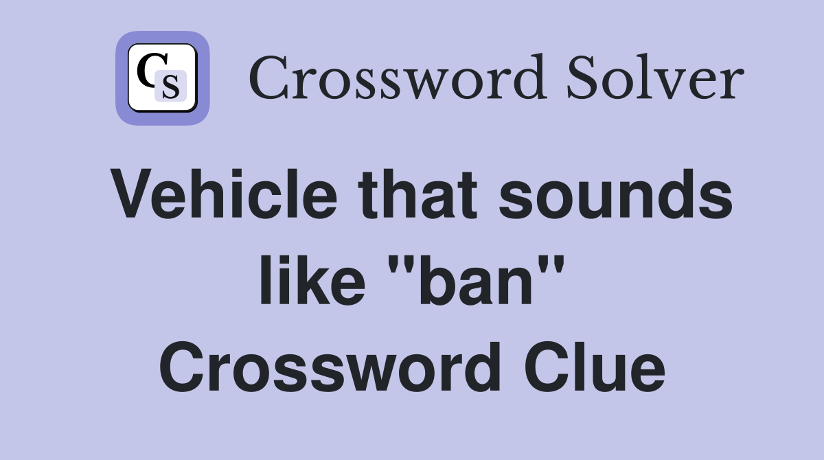 Vehicle that sounds like "ban" Crossword Clue