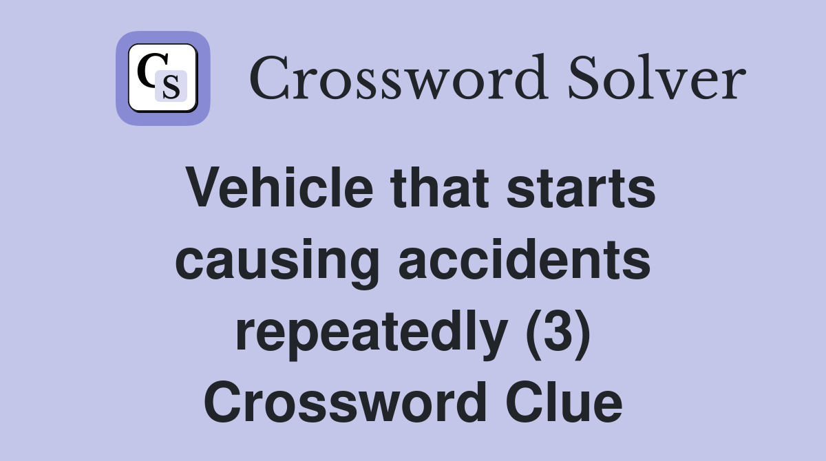 Vehicle that starts causing accidents repeatedly (3) Crossword Clue