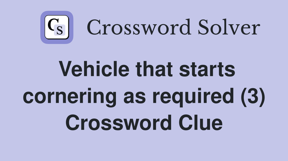 Vehicle that starts cornering as required (3) Crossword Clue