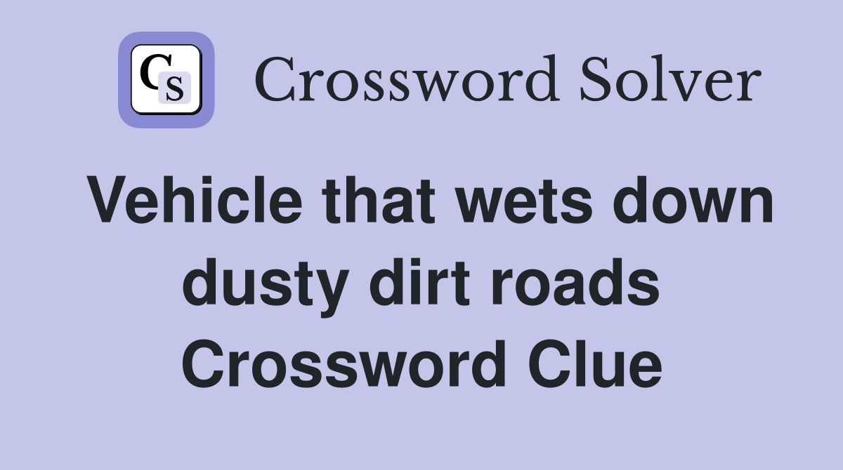 Vehicle that wets down dusty dirt roads Crossword Clue Answers