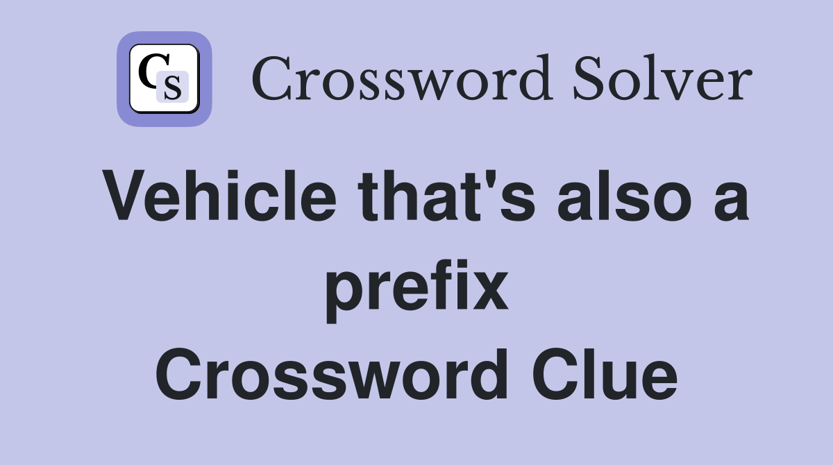 Vehicle that's also a prefix Crossword Clue
