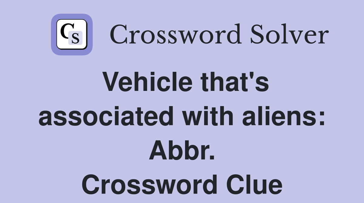 Vehicle that's associated with aliens: Abbr. Crossword Clue