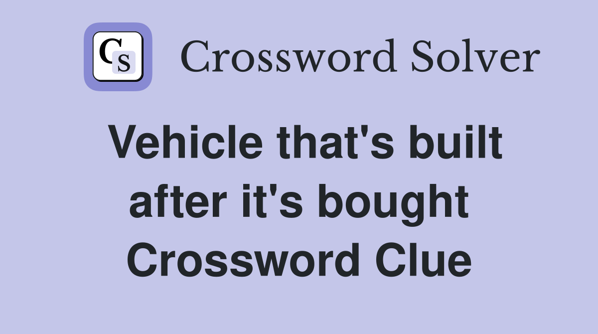 Vehicle that's built after it's bought Crossword Clue