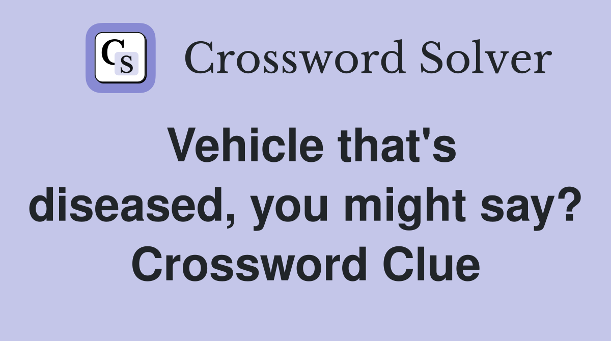 Vehicle that's diseased, you might say? Crossword Clue