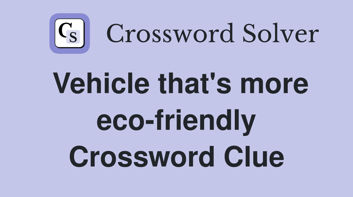 Vehicle that's more eco-friendly Crossword Clue