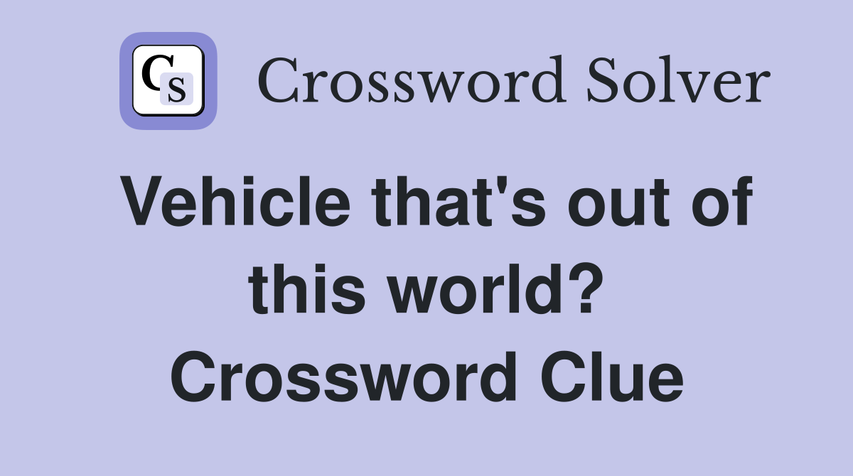 Vehicle that's out of this world? Crossword Clue