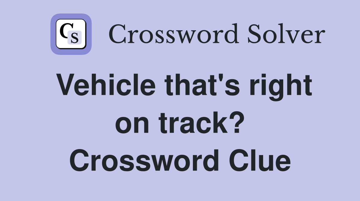 Vehicle that's right on track? Crossword Clue