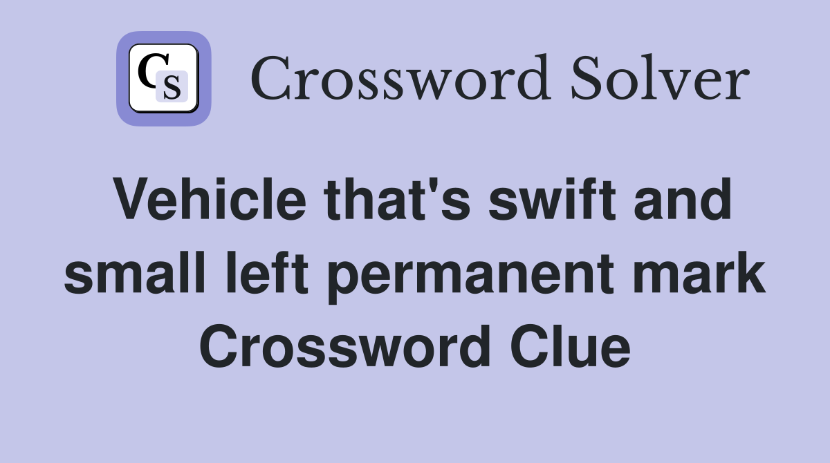 Vehicle that's swift and small left permanent mark Crossword Clue