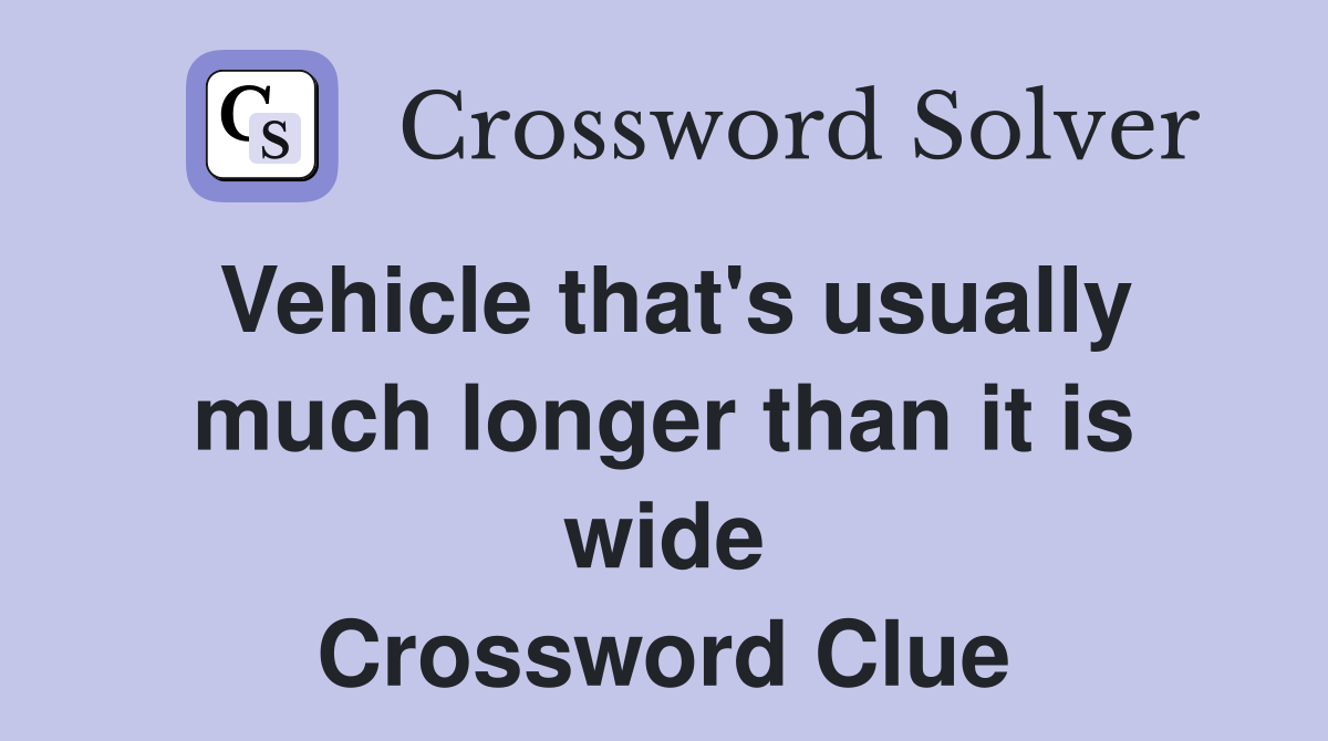 Vehicle that's usually much longer than it is wide Crossword Clue