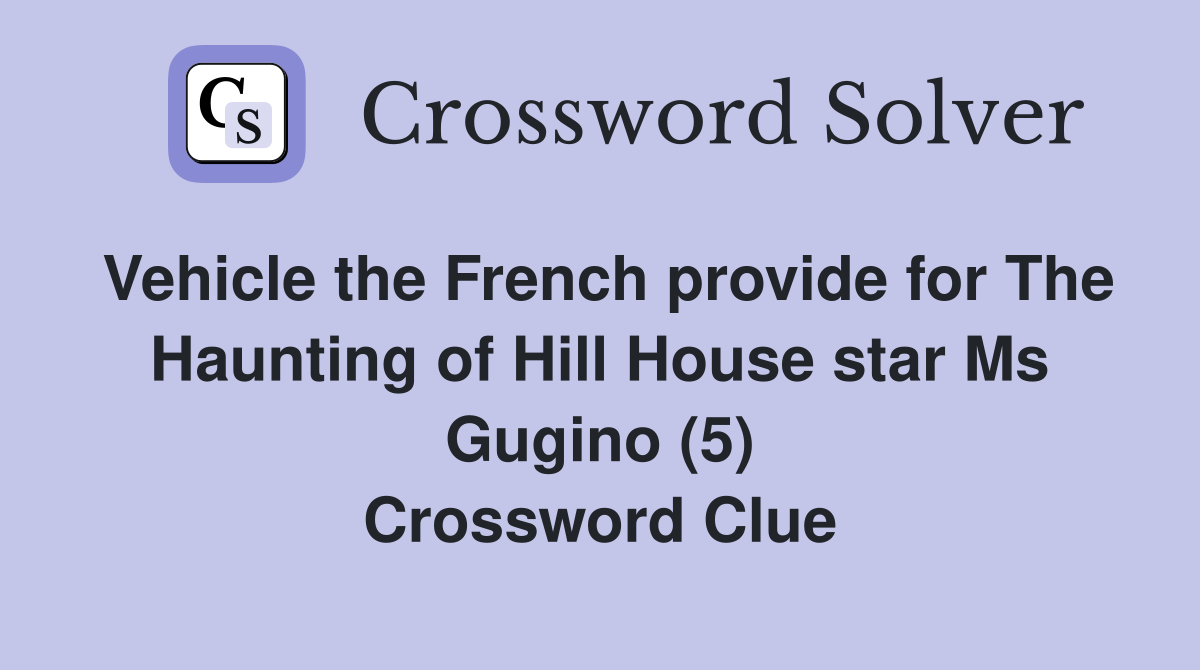 Vehicle the French provide for The Haunting of Hill House star Ms Gugino (5) Crossword Clue