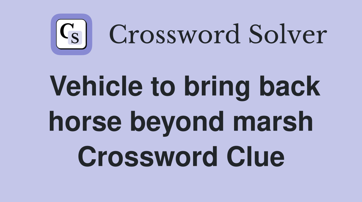 Vehicle to bring back horse beyond marsh Crossword Clue