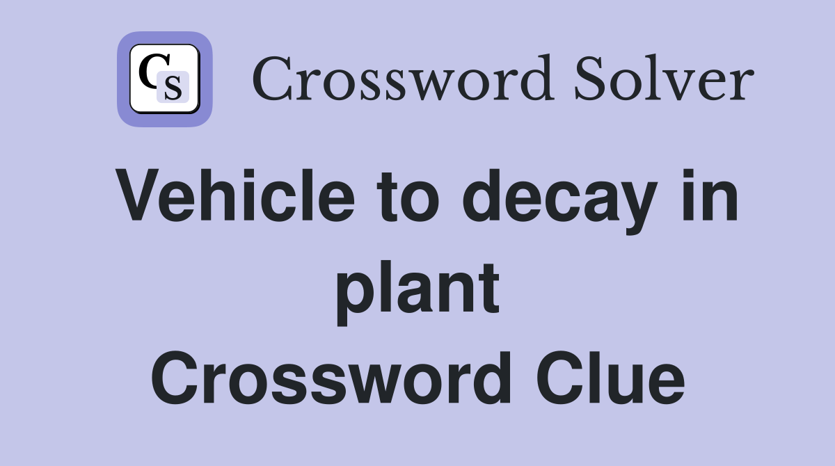 Vehicle to decay in plant Crossword Clue