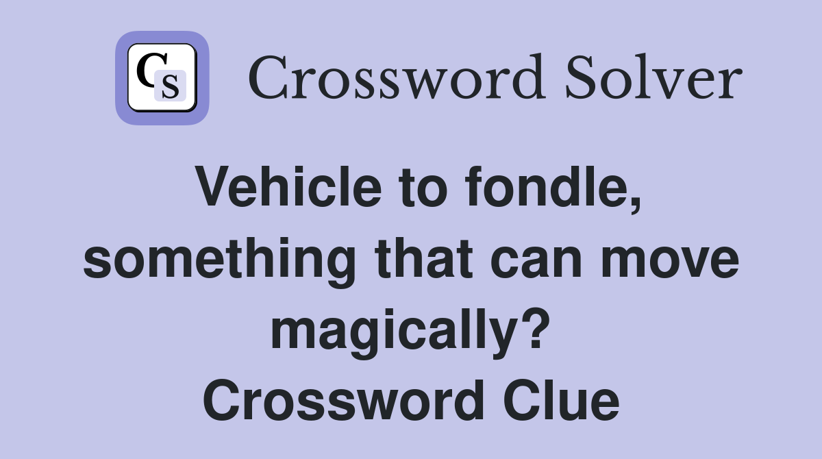 Vehicle to fondle, something that can move magically? Crossword Clue