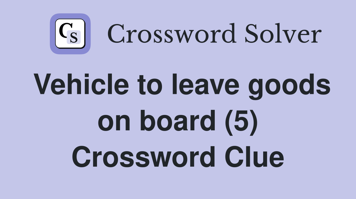 Vehicle to leave goods on board (5) Crossword Clue