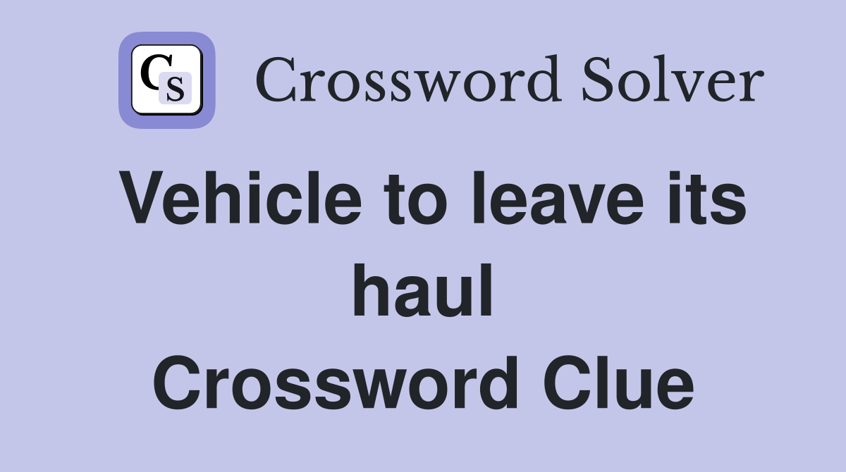 Vehicle to leave its haul Crossword Clue