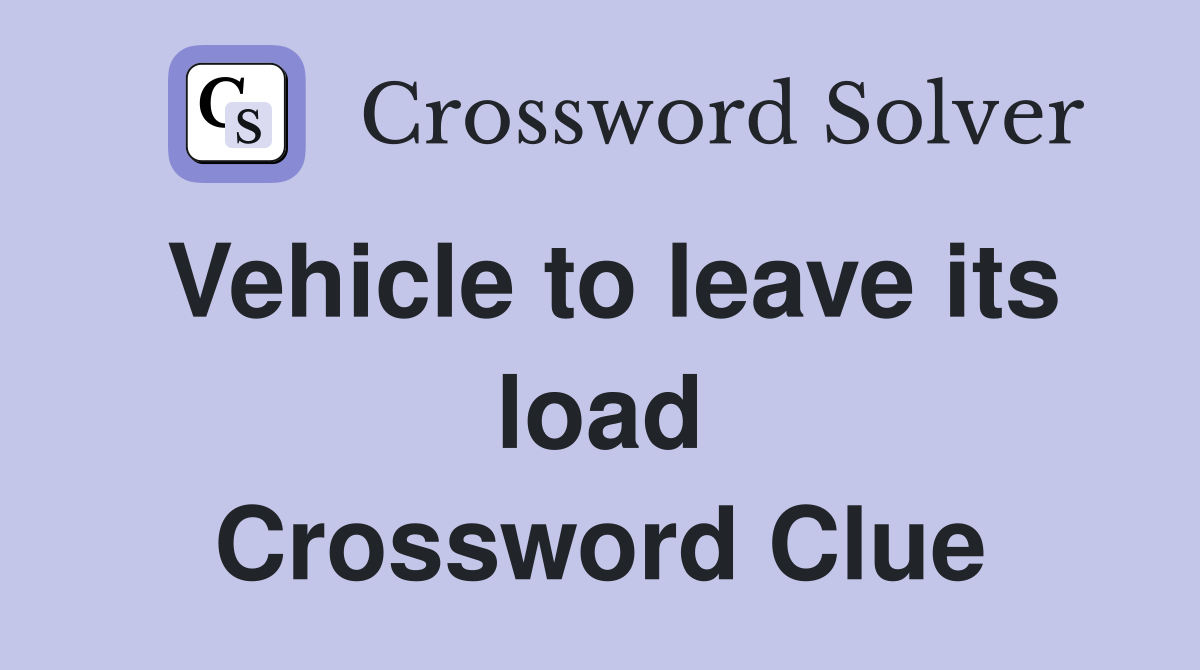 Vehicle to leave its load Crossword Clue