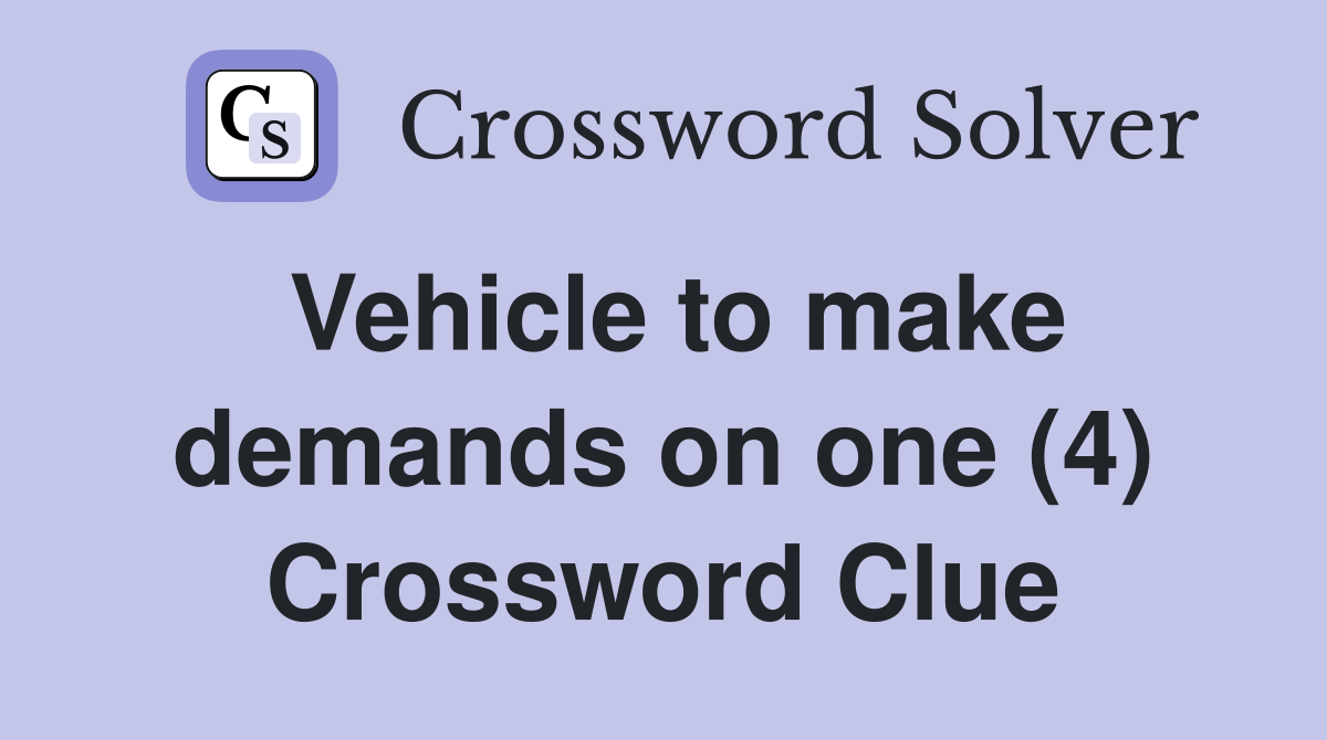 Vehicle to make demands on one (4) Crossword Clue
