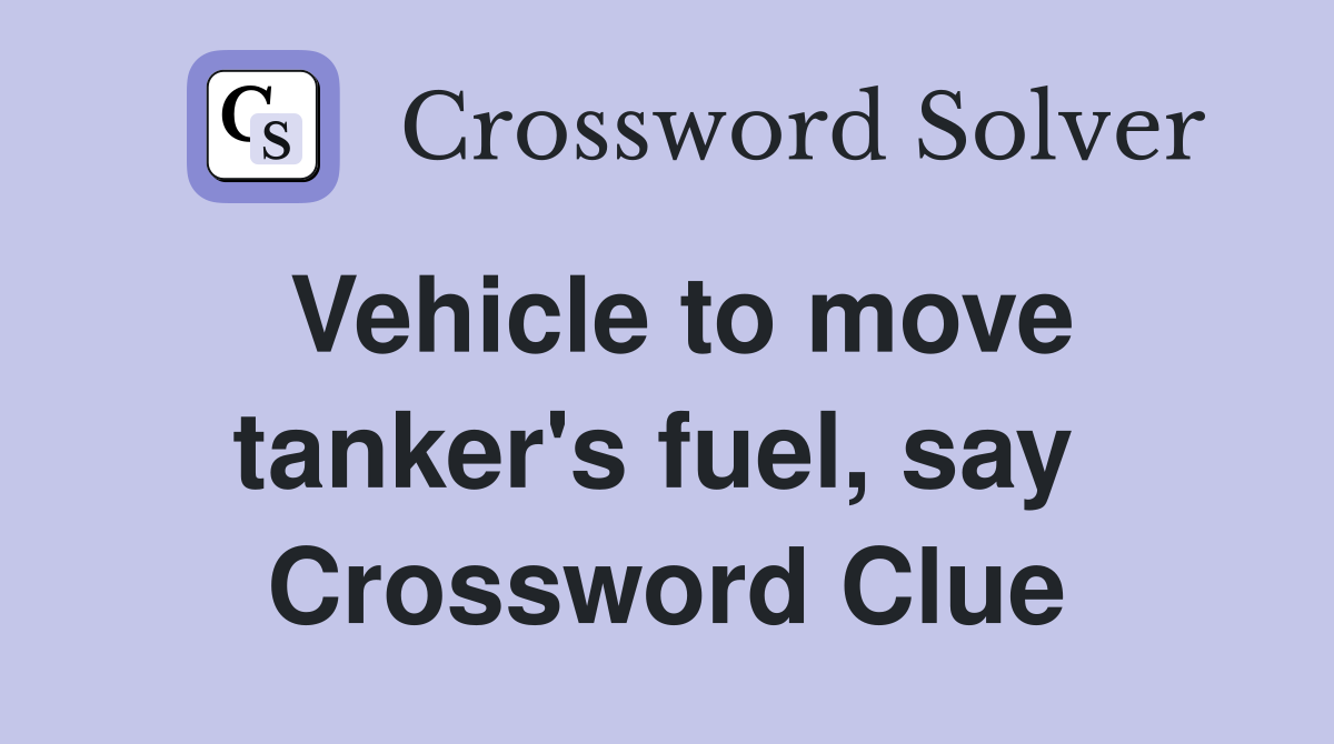 Vehicle to move tanker's fuel, say  Crossword Clue