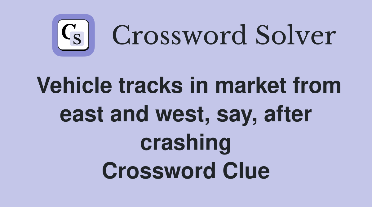 Vehicle tracks in market from east and west, say, after crashing Crossword Clue