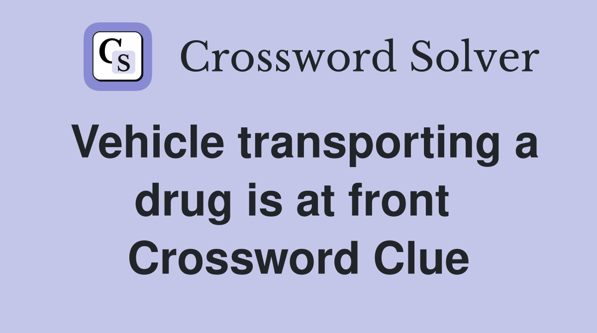 Vehicle transporting a drug is at front  Crossword Clue