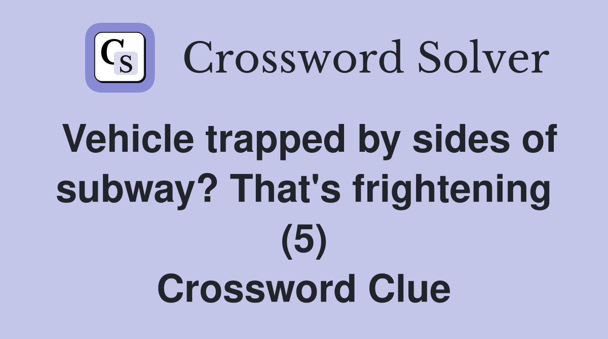 Vehicle trapped by sides of subway? That's frightening (5) Crossword Clue