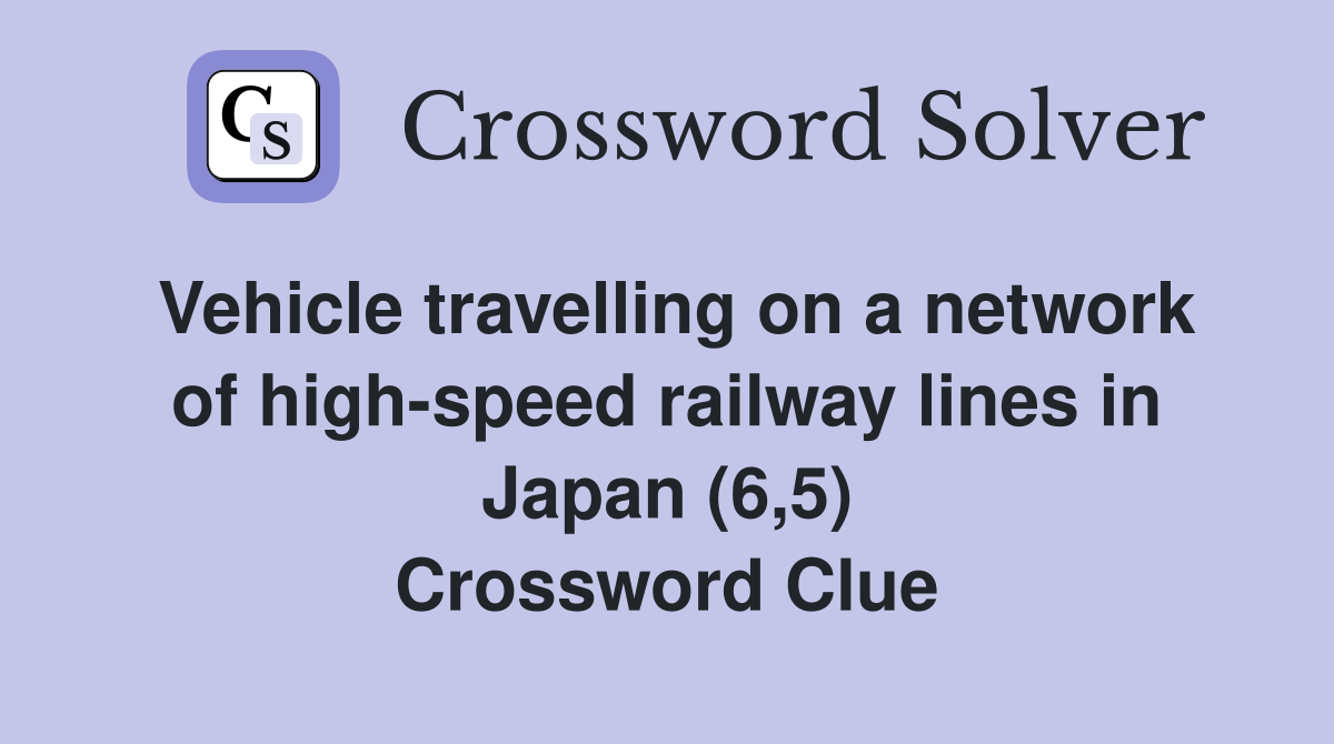 Vehicle travelling on a network of high-speed railway lines in Japan (6,5) Crossword Clue