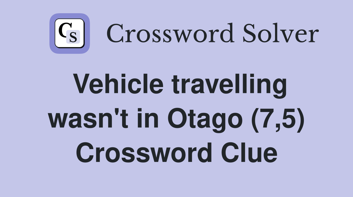 Vehicle travelling wasn't in Otago (7,5) Crossword Clue