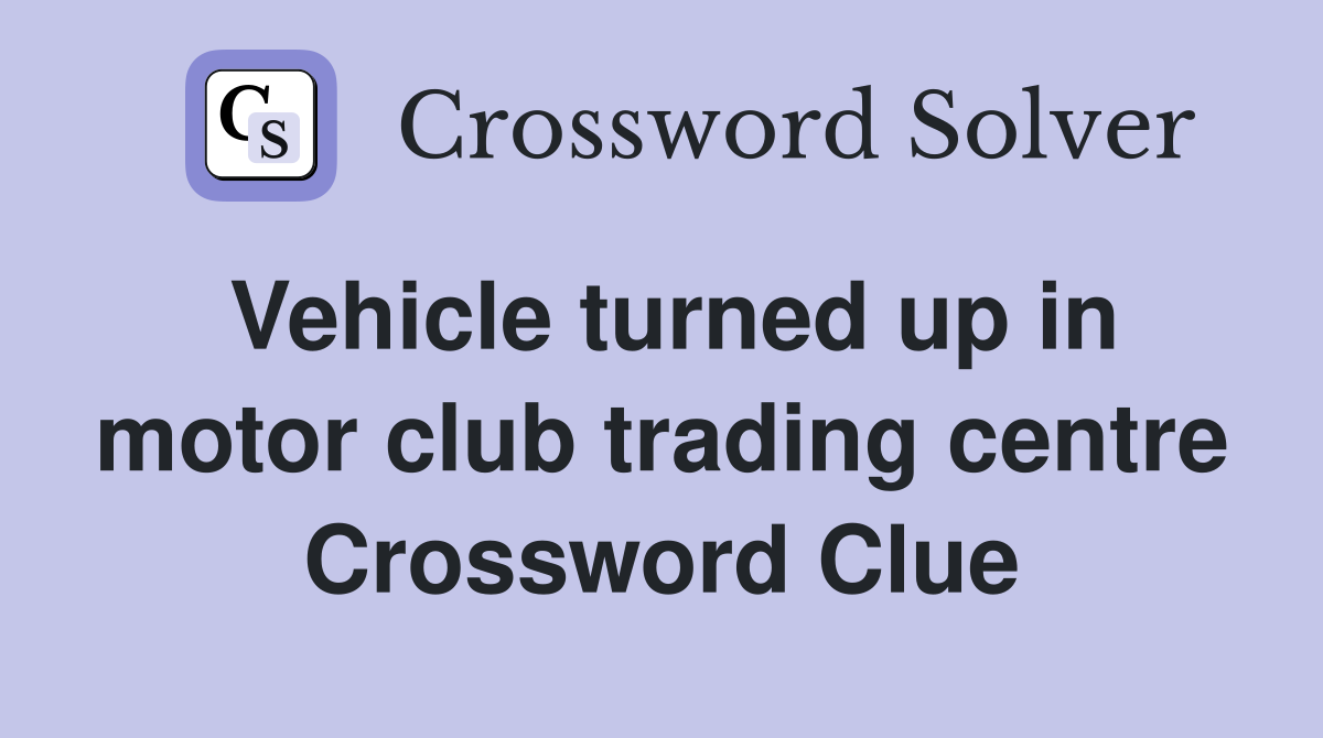 Vehicle turned up in motor club trading centre Crossword Clue