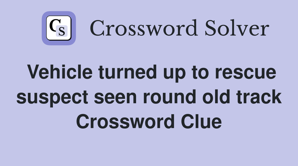 Vehicle turned up to rescue suspect seen round old track Crossword Clue