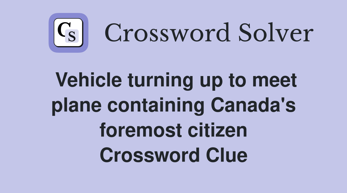 Vehicle turning up to meet plane containing Canada's foremost citizen Crossword Clue