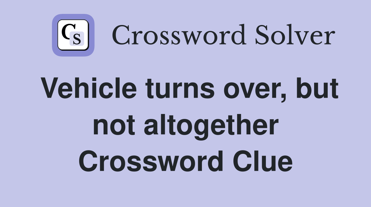 Vehicle turns over, but not altogether Crossword Clue