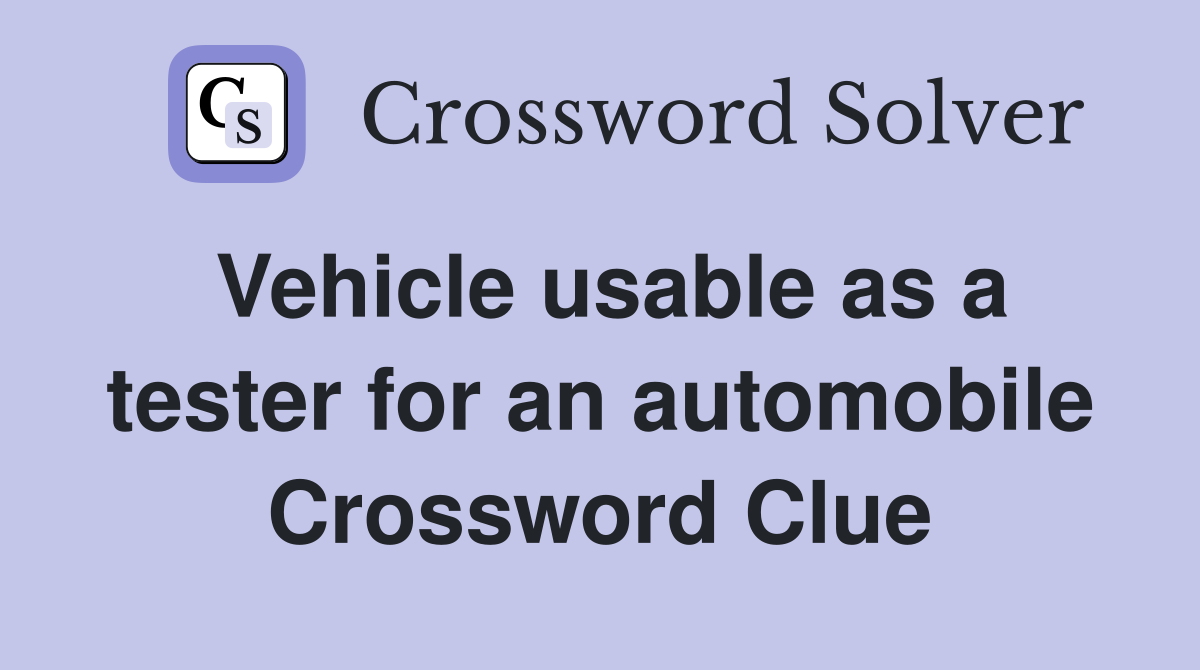 Vehicle usable as a tester for an automobile Crossword Clue