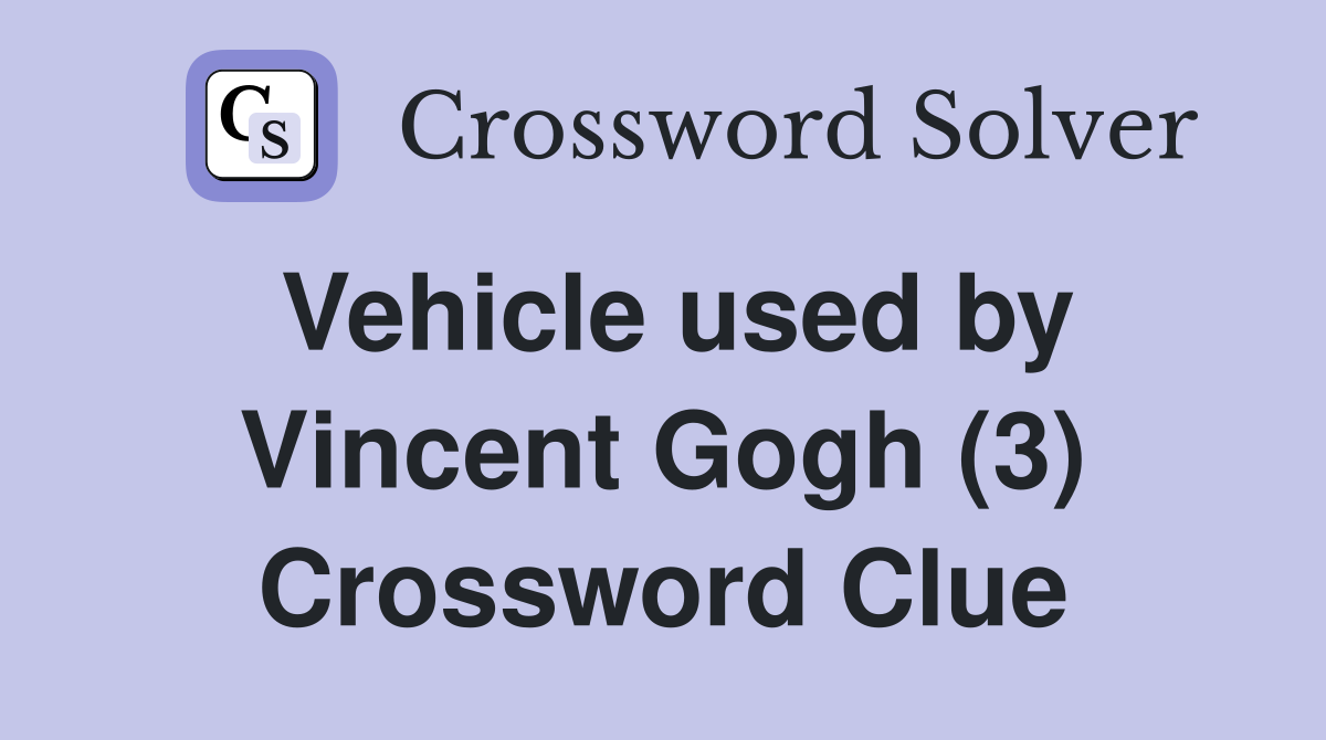Vehicle used by Vincent Gogh (3) Crossword Clue