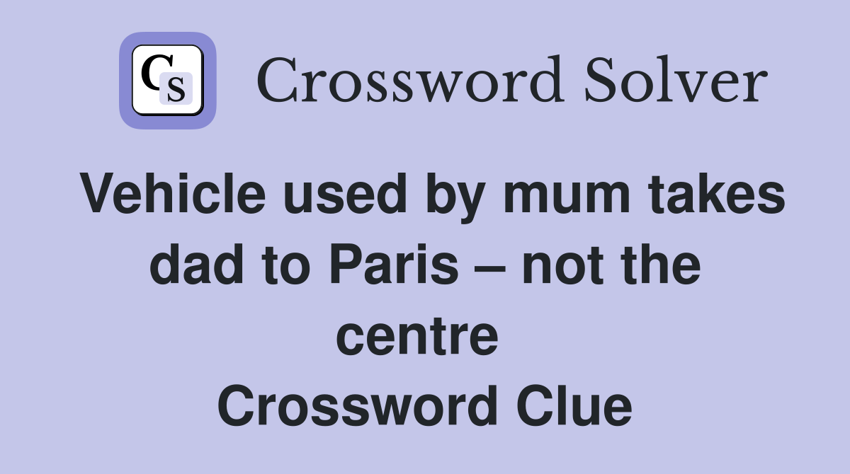 Vehicle used by mum takes dad to Paris – not the centre  Crossword Clue
