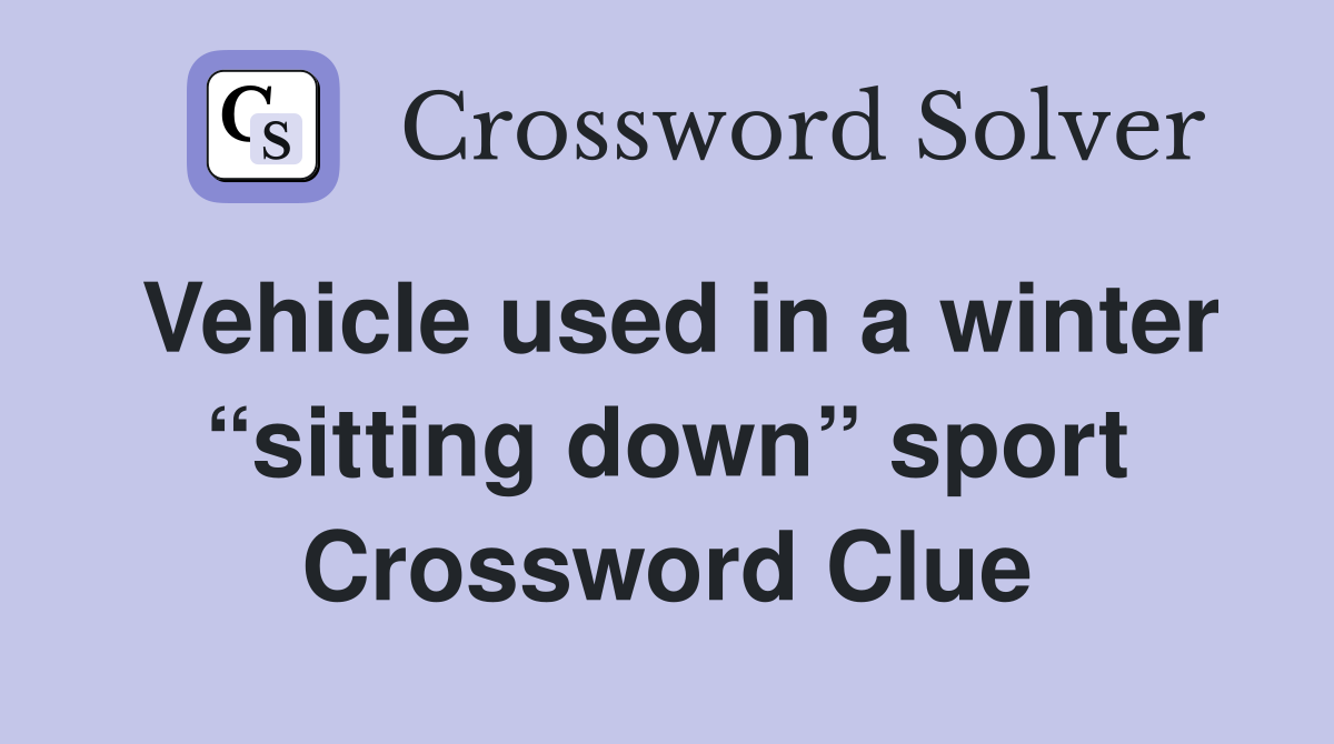 Vehicle used in a winter “sitting down” sport Crossword Clue