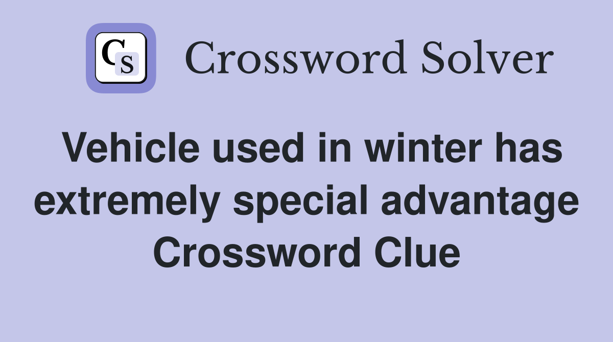 Vehicle used in winter has extremely special advantage Crossword Clue