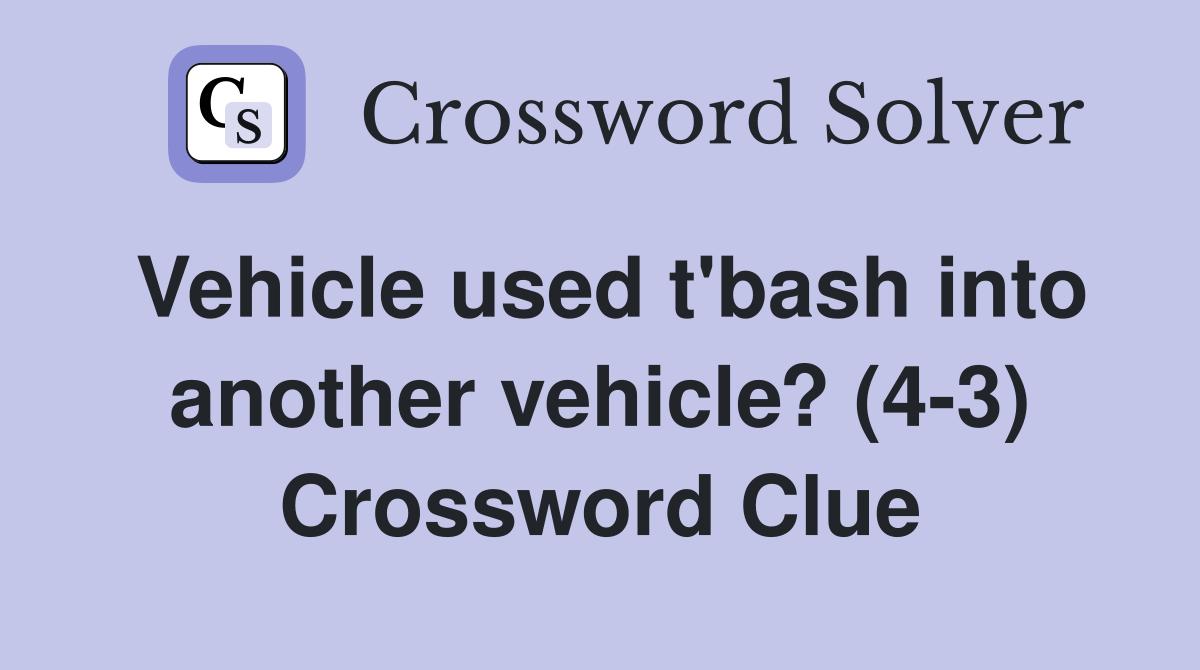 Vehicle used t'bash into another vehicle? (4-3) Crossword Clue