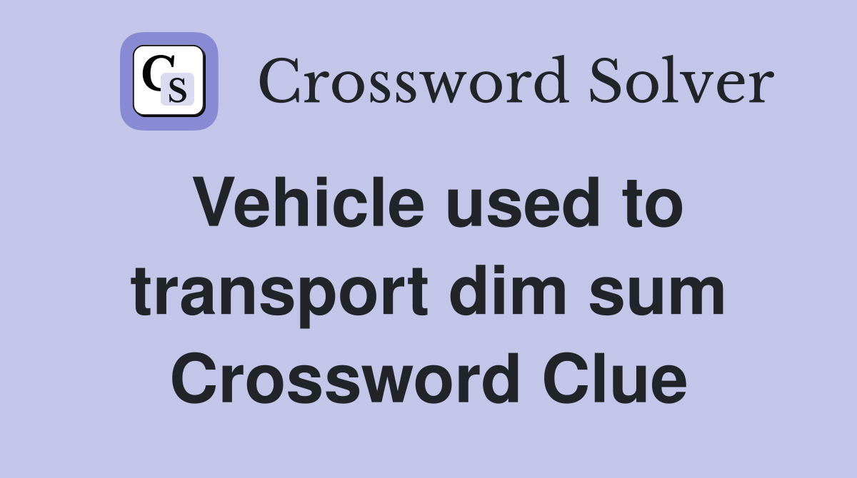 Vehicle used to transport dim sum Crossword Clue