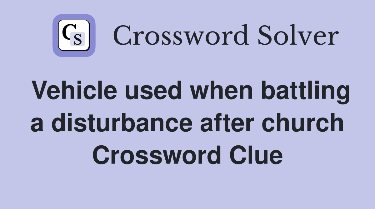 Vehicle used when battling a disturbance after church Crossword Clue