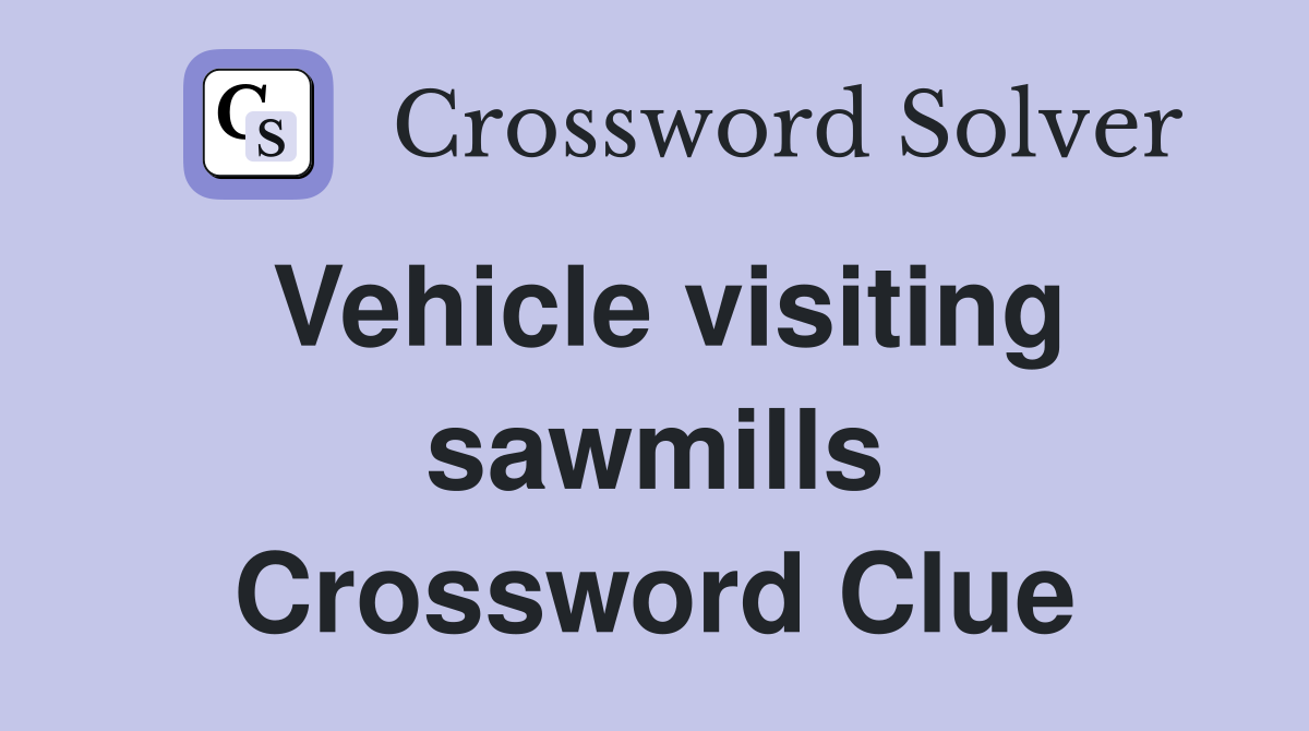 Vehicle visiting sawmills Crossword Clue