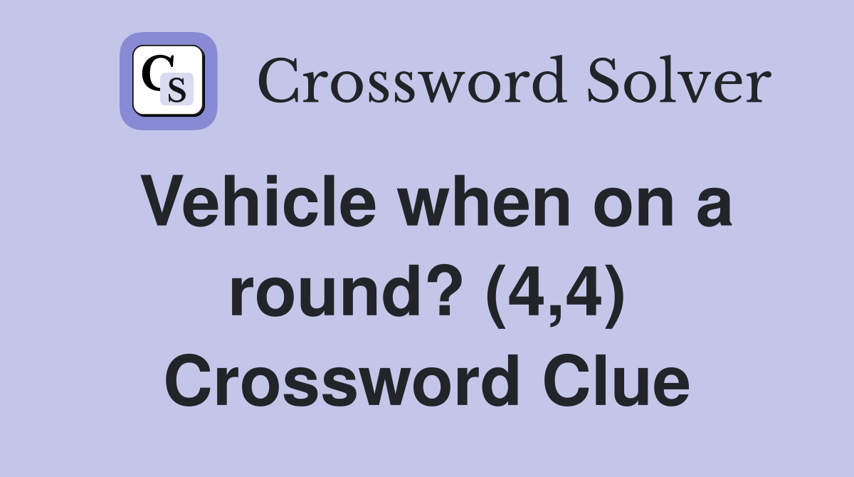 Vehicle when on a round? (4,4) Crossword Clue