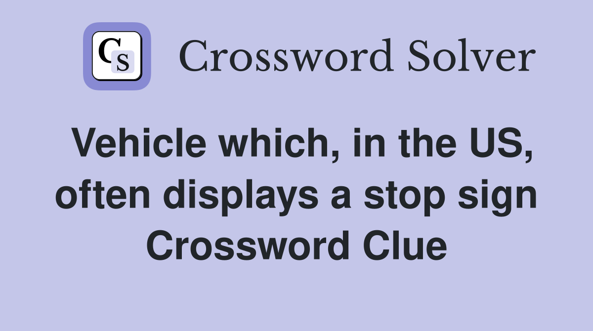 Vehicle which, in the US, often displays a stop sign Crossword Clue