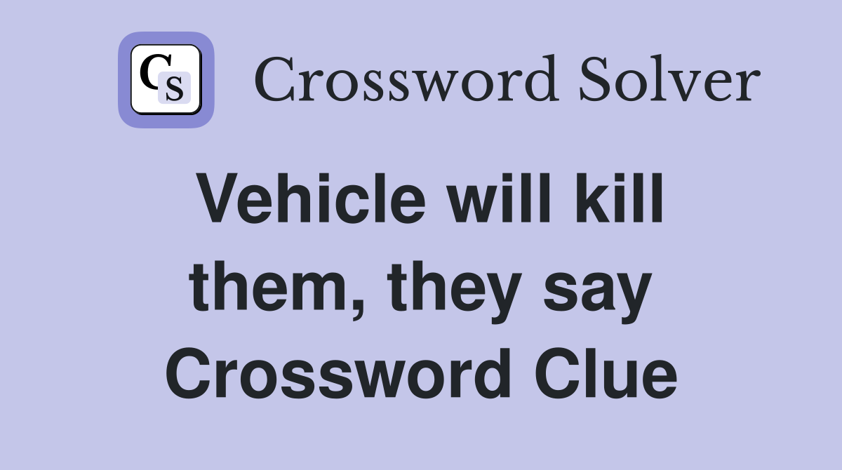 Vehicle will kill them, they say Crossword Clue