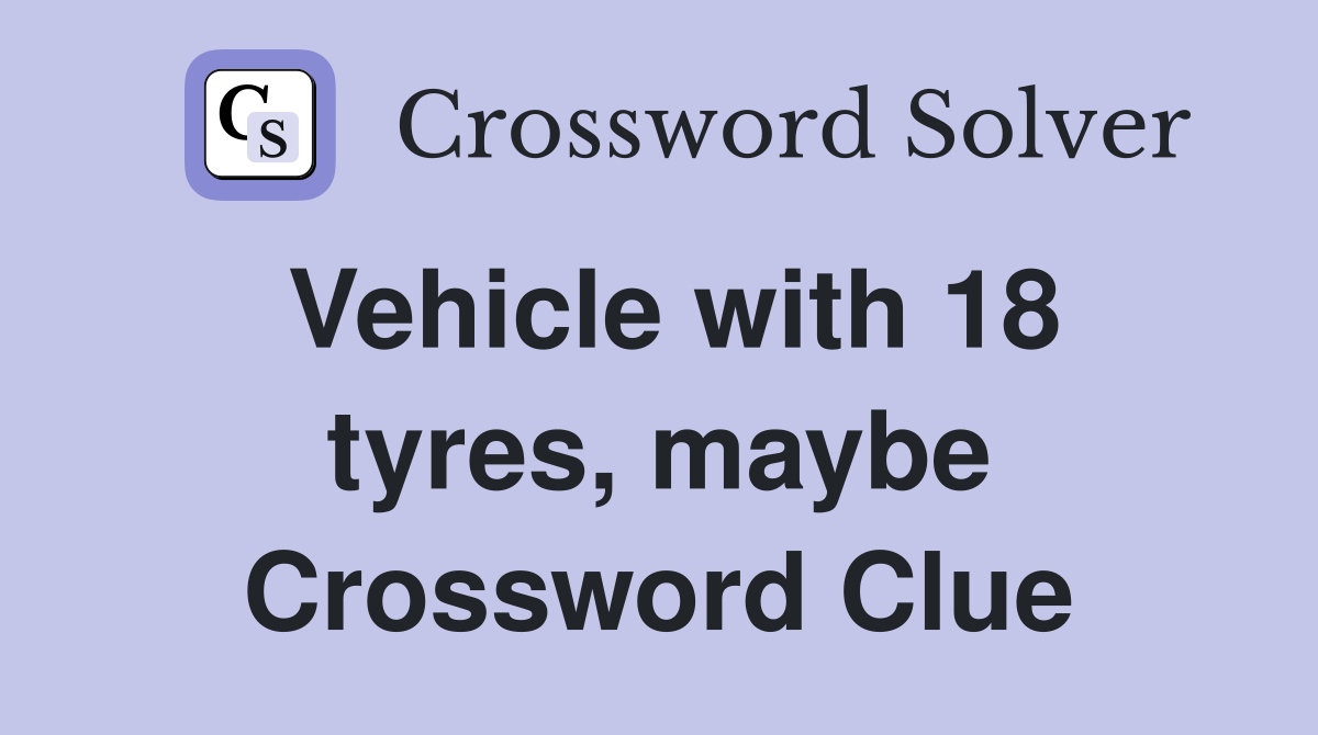 Vehicle with 18 tyres, maybe Crossword Clue