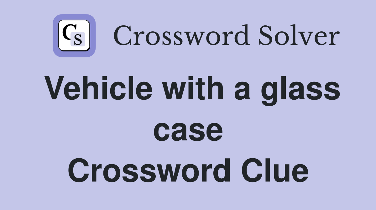 Vehicle with a glass case Crossword Clue