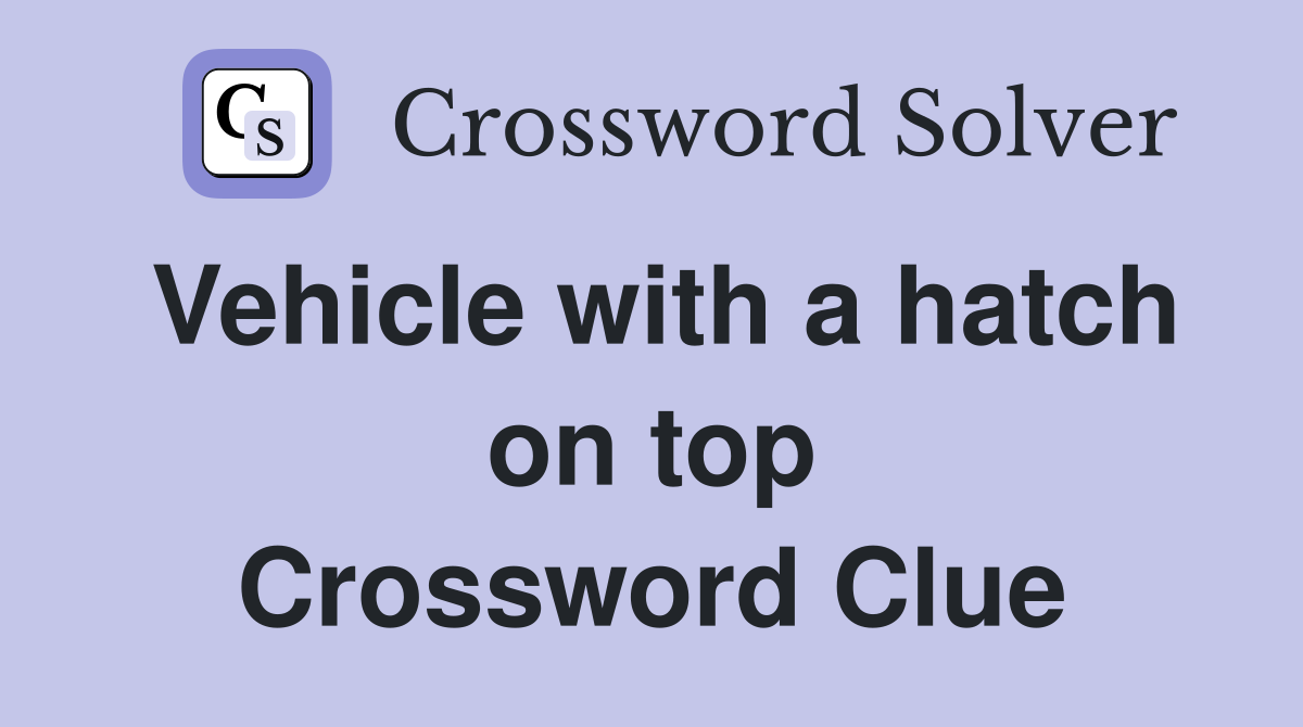 Vehicle with a hatch on top Crossword Clue
