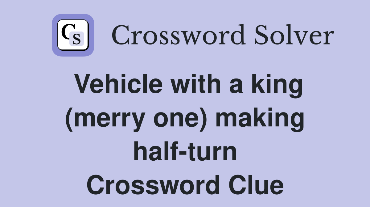 Vehicle with a king (merry one) making half-turn Crossword Clue