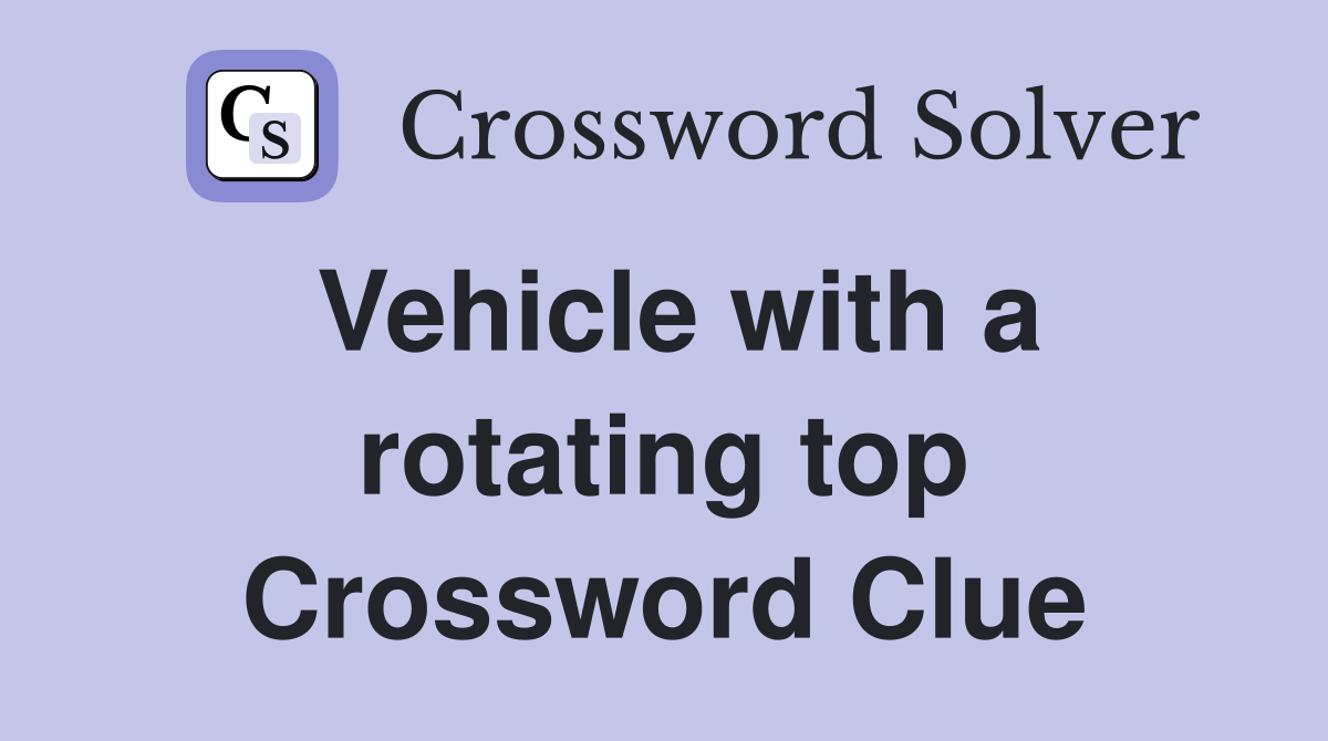 Vehicle with a rotating top Crossword Clue