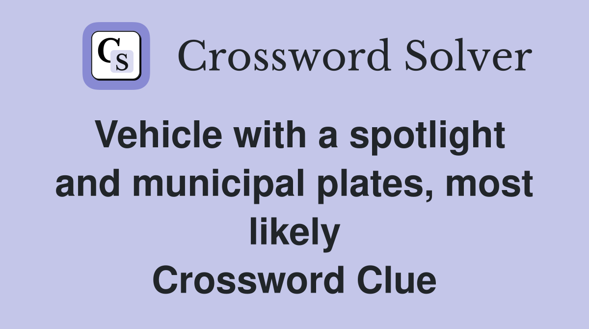 Vehicle with a spotlight and municipal plates, most likely Crossword Clue