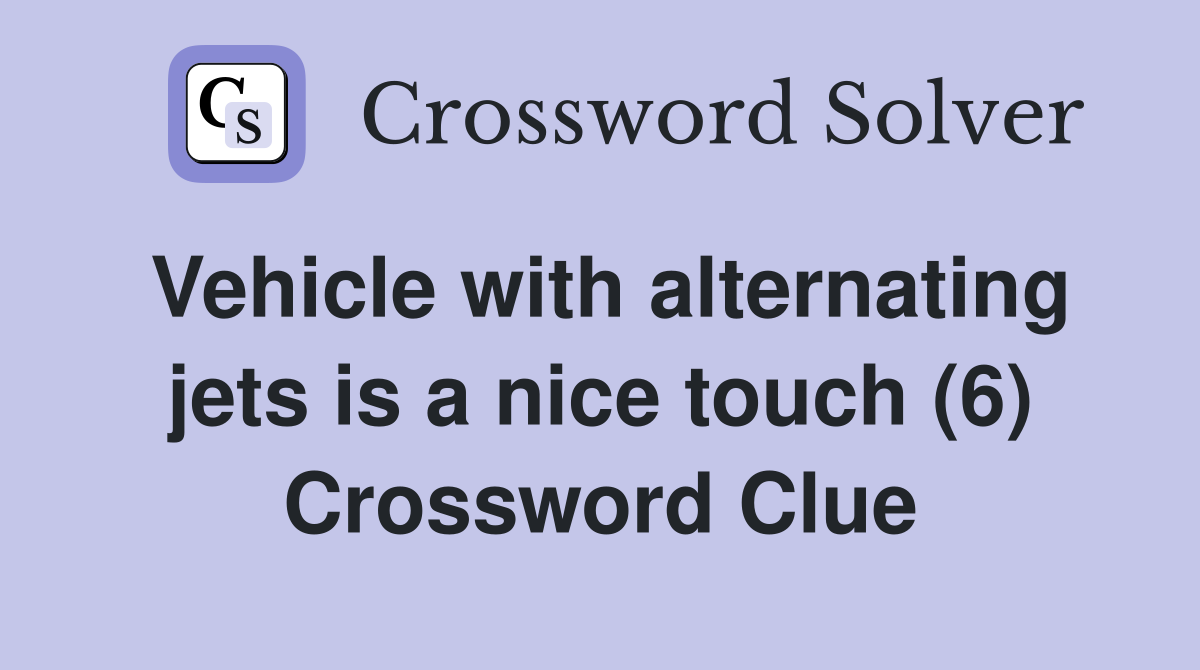Vehicle with alternating jets is a nice touch (6) Crossword Clue